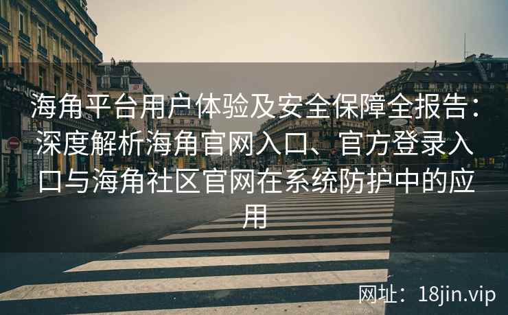 海角平台用户体验及安全保障全报告：深度解析海角官网入口、官方登录入口与海角社区官网在系统防护中的应用