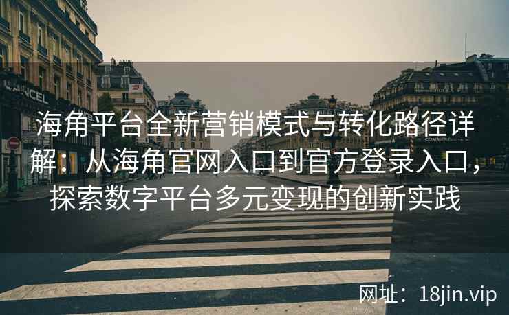 海角平台全新营销模式与转化路径详解：从海角官网入口到官方登录入口，探索数字平台多元变现的创新实践