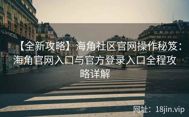【全新攻略】海角社区官网操作秘笈：海角官网入口与官方登录入口全程攻略详解