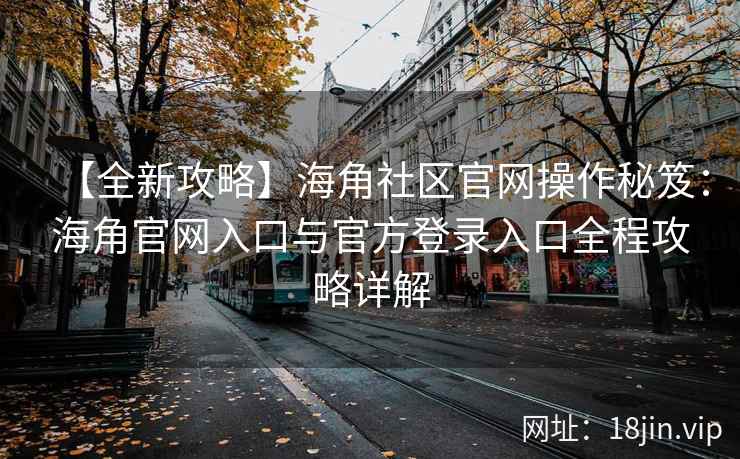 【全新攻略】海角社区官网操作秘笈：海角官网入口与官方登录入口全程攻略详解