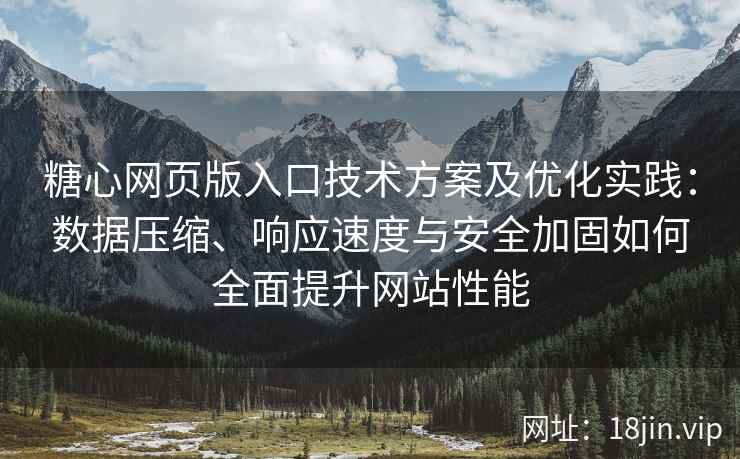 糖心网页版入口技术方案及优化实践：数据压缩、响应速度与安全加固如何全面提升网站性能