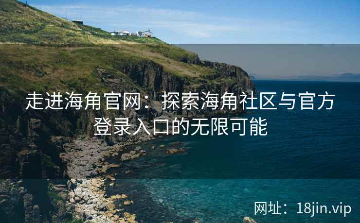 走进海角官网：探索海角社区与官方登录入口的无限可能