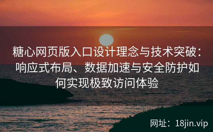 糖心网页版入口设计理念与技术突破：响应式布局、数据加速与安全防护如何实现极致访问体验