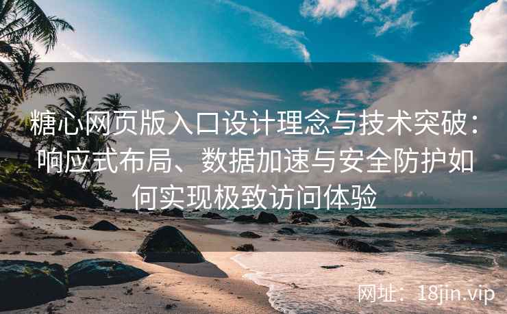 糖心网页版入口设计理念与技术突破：响应式布局、数据加速与安全防护如何实现极致访问体验