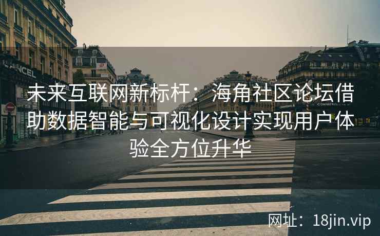 未来互联网新标杆：海角社区论坛借助数据智能与可视化设计实现用户体验全方位升华