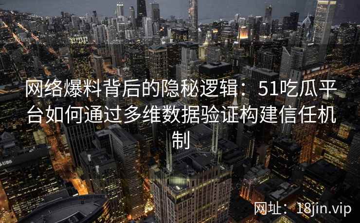 网络爆料背后的隐秘逻辑：51吃瓜平台如何通过多维数据验证构建信任机制