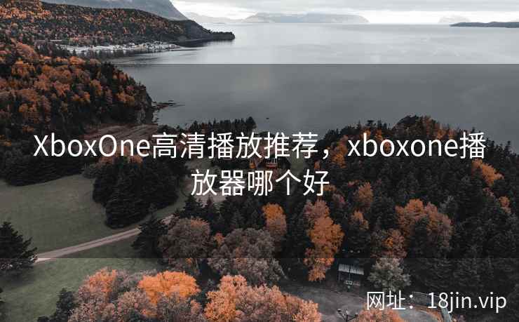 XboxOne高清播放推荐，xboxone播放器哪个好