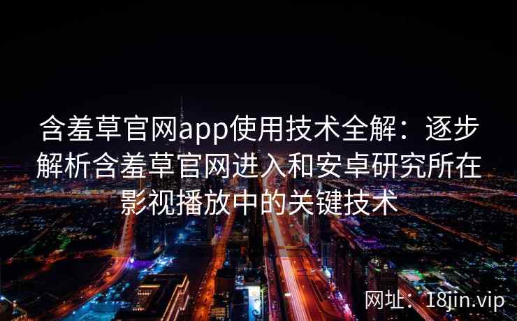 含羞草官网app使用技术全解：逐步解析含羞草官网进入和安卓研究所在影视播放中的关键技术