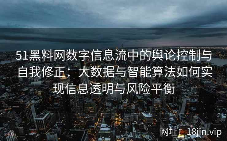 51黑料网数字信息流中的舆论控制与自我修正：大数据与智能算法如何实现信息透明与风险平衡