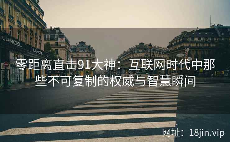 零距离直击91大神：互联网时代中那些不可复制的权威与智慧瞬间