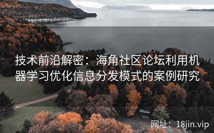 技术前沿解密：海角社区论坛利用机器学习优化信息分发模式的案例研究
