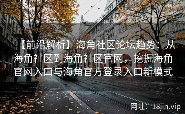 【前沿解析】海角社区论坛趋势：从海角社区到海角社区官网，挖掘海角官网入口与海角官方登录入口新模式