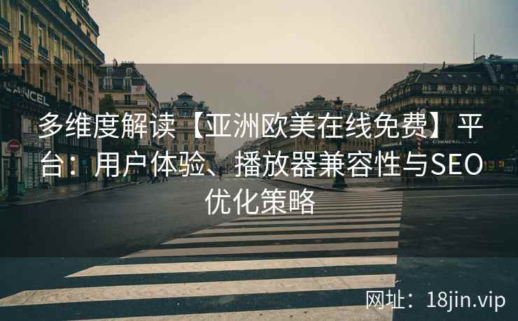 多维度解读【亚洲欧美在线免费】平台：用户体验、播放器兼容性与SEO优化策略