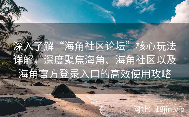 深入了解“海角社区论坛”核心玩法详解，深度聚焦海角、海角社区以及海角官方登录入口的高效使用攻略