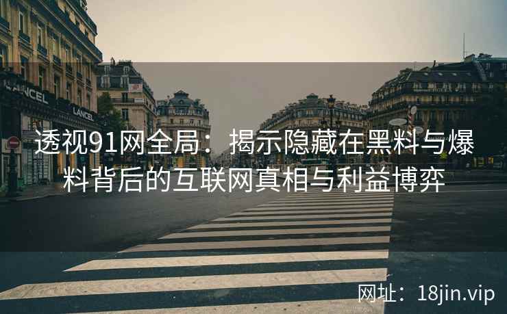 透视91网全局：揭示隐藏在黑料与爆料背后的互联网真相与利益博弈