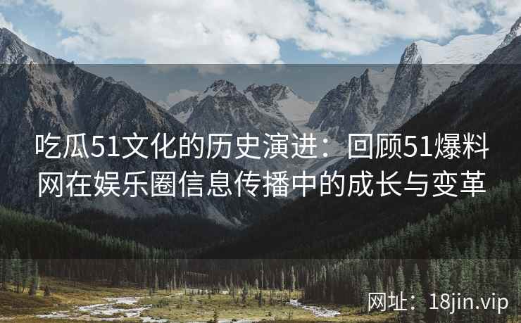 吃瓜51文化的历史演进：回顾51爆料网在娱乐圈信息传播中的成长与变革