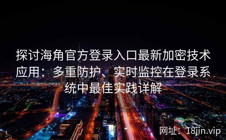 探讨海角官方登录入口最新加密技术应用：多重防护、实时监控在登录系统中最佳实践详解