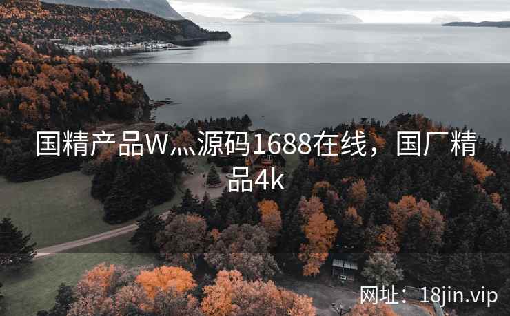 国精产品W灬源码1688在线，国厂精品4k