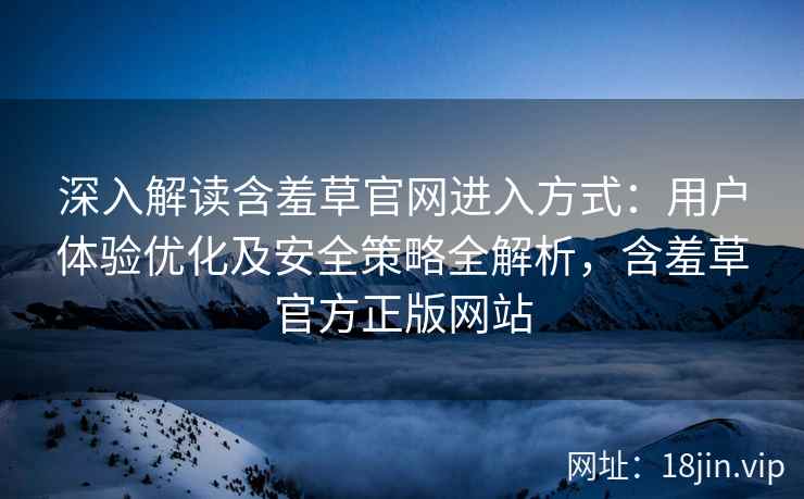 深入解读含羞草官网进入方式：用户体验优化及安全策略全解析，含羞草官方正版网站