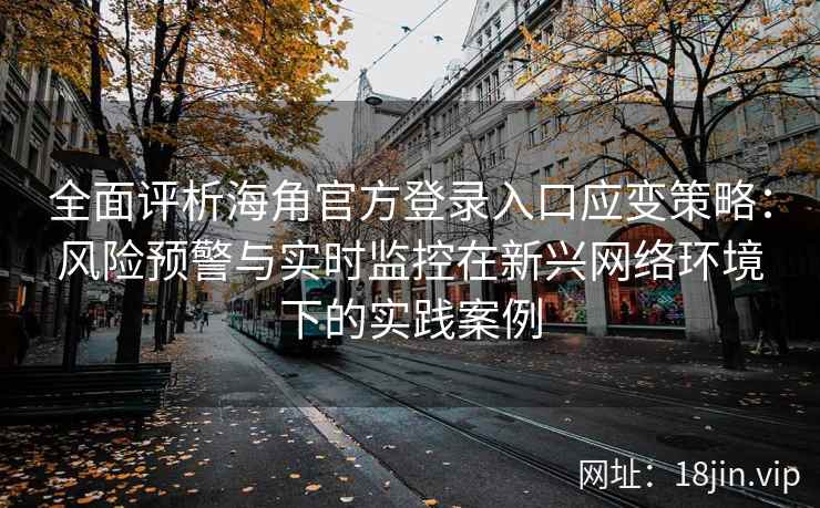 全面评析海角官方登录入口应变策略：风险预警与实时监控在新兴网络环境下的实践案例