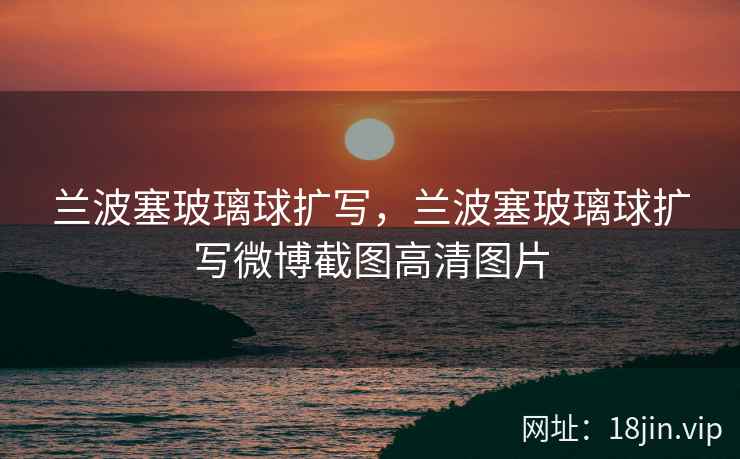 兰波塞玻璃球扩写，兰波塞玻璃球扩写微博截图高清图片