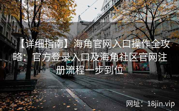 【详细指南】海角官网入口操作全攻略：官方登录入口及海角社区官网注册流程一步到位