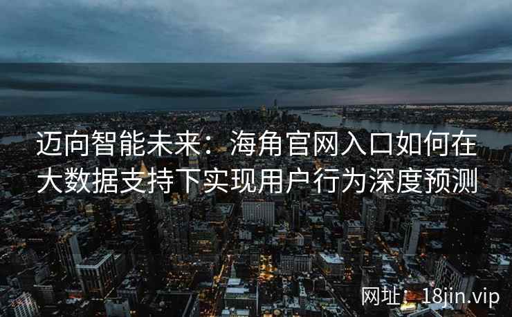 迈向智能未来：海角官网入口如何在大数据支持下实现用户行为深度预测
