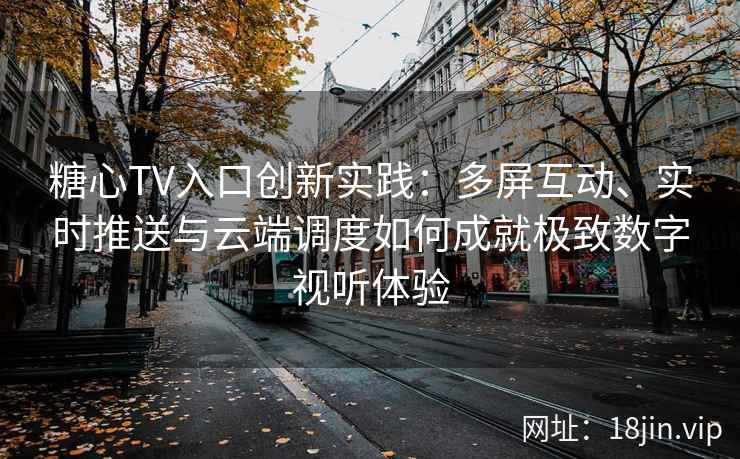 糖心TV入口创新实践:多屏互动、实时推送与云端调度如何成就极致数字视听体验 糖心TV入口创新实践:多屏互动、实时推送与云端调度如何成就极致数字视听体验