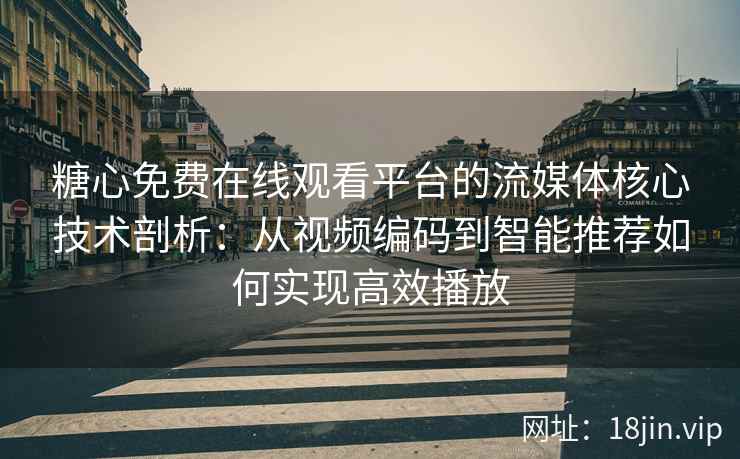 糖心免费在线观看平台的流媒体核心技术剖析：从视频编码到智能推荐如何实现高效播放