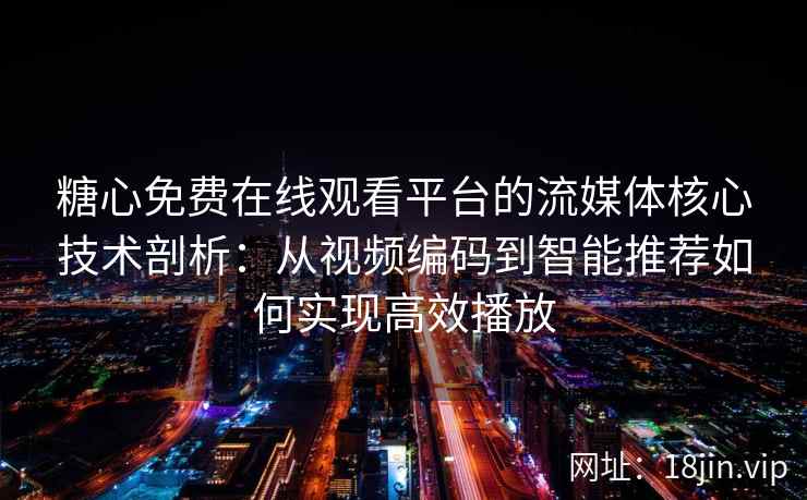 糖心免费在线观看平台的流媒体核心技术剖析:从视频编码到智能推荐如何实现高效播放 糖心免费在线观看平台的流媒体核心技术剖析:从视频编码到智能推荐如何实现高效播放
